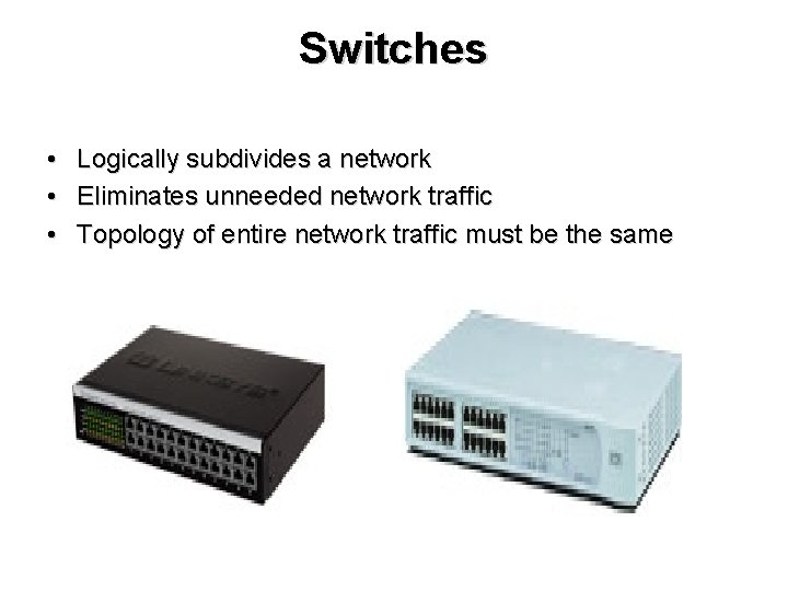 Switches • • • Logically subdivides a network Eliminates unneeded network traffic Topology of