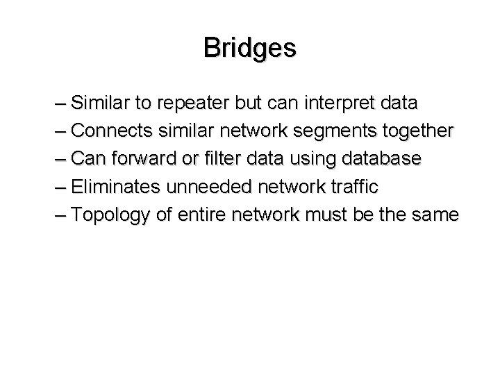 Bridges – Similar to repeater but can interpret data – Connects similar network segments