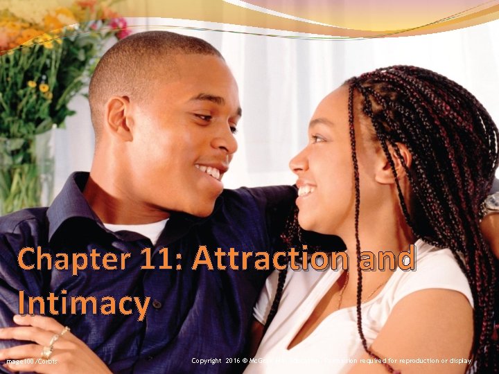 Chapter 11: Attraction and Intimacy Image 100/Corbis Copyright 2016 © Mc. Graw-Hill Education. Permission