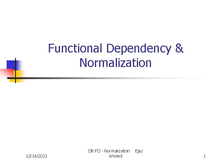 Functional Dependency & Normalization 12/14/2021 DB: FD - Normalization Ahmed Ejaz 1 