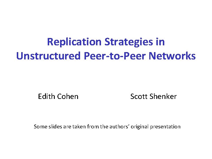 Replication Strategies in Unstructured Peer-to-Peer Networks Edith Cohen Scott Shenker Some slides are taken