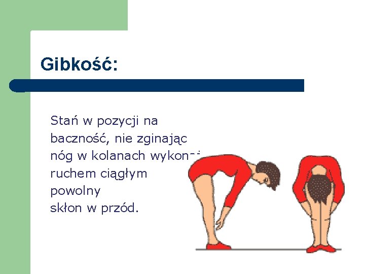 Gibkość: Stań w pozycji na baczność, nie zginając nóg w kolanach wykonaj ruchem ciągłym