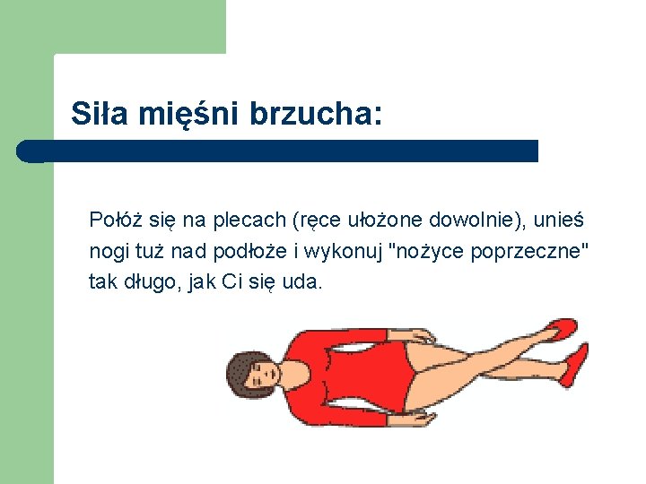 Siła mięśni brzucha: Połóż się na plecach (ręce ułożone dowolnie), unieś nogi tuż nad