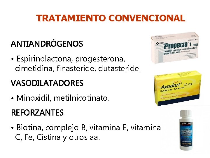 TRATAMIENTO CONVENCIONAL ANTIANDRÓGENOS • Espirinolactona, progesterona, cimetidina, finasteride, dutasteride. VASODILATADORES • Minoxidil, metilnicotinato. REFORZANTES
