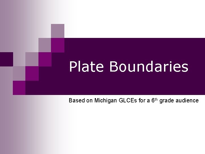 Plate Boundaries Based on Michigan GLCEs for a 6 th grade audience 