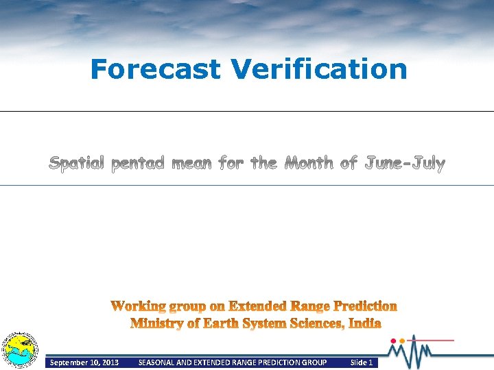 Forecast Verification September 10, 2013 SEASONAL AND EXTENDED RANGE PREDICTION GROUP Slide 1 