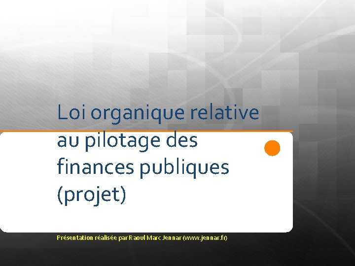Loi organique relative au pilotage des finances publiques (projet) Présentation réalisée par Raoul Marc