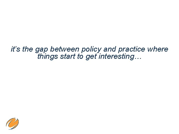 it’s the gap between policy and practice where things start to get interesting… 