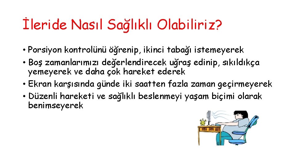 İleride Nasıl Sağlıklı Olabiliriz? • Porsiyon kontrolünü öğrenip, ikinci tabağı istemeyerek • Boş zamanlarımızı