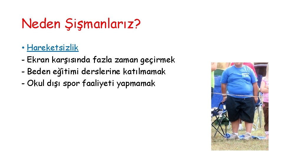 Neden Şişmanlarız? • Hareketsizlik - Ekran karşısında fazla zaman geçirmek - Beden eğitimi derslerine