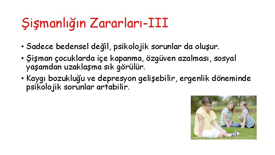 Şişmanlığın Zararları-III • Sadece bedensel değil, psikolojik sorunlar da oluşur. • Şişman çocuklarda içe