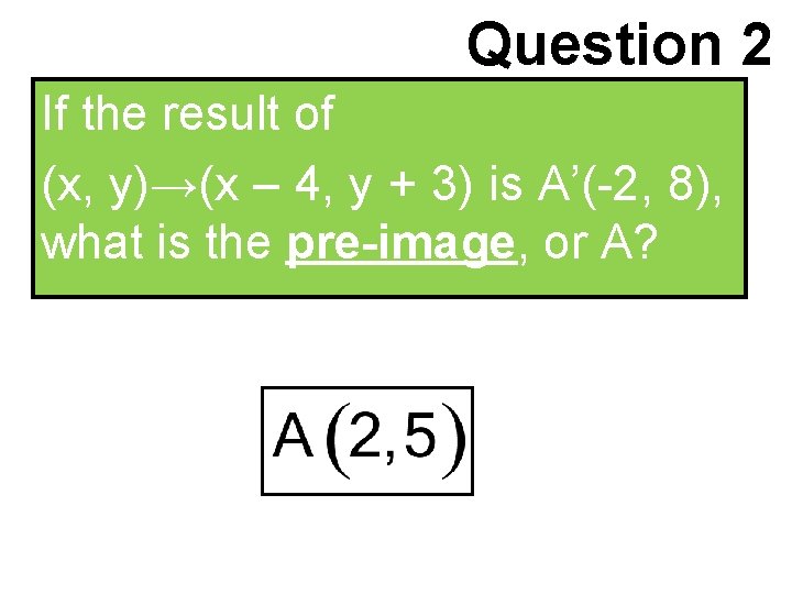 Question 2 If the result of (x, y)→(x – 4, y + 3) is