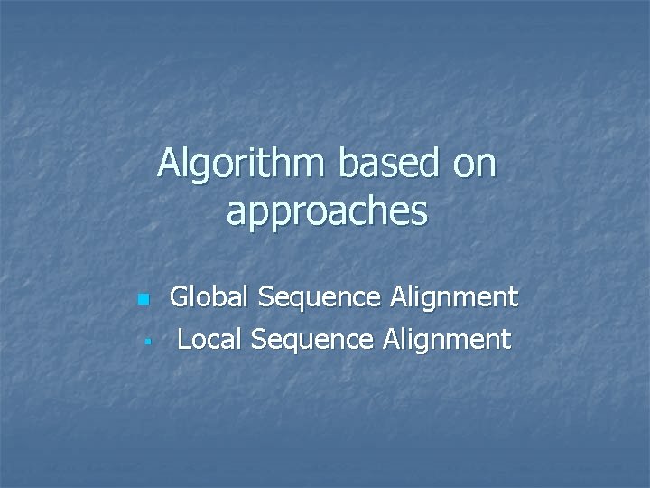 Algorithm based on approaches n § Global Sequence Alignment Local Sequence Alignment 