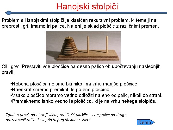 Hanojski stolpiči Problem s Hanojskimi stolpiči je klasičen rekurzivni problem, ki temelji na preprosti Hanojski stolpiči Problem s Hanojskimi stolpiči je klasičen rekurzivni problem, ki temelji na preprosti