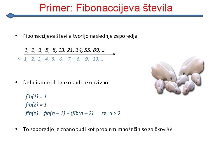 Primer: Fibonaccijeva števila • Fibonaccijeva števila tvorijo naslednje zaporedje 1, 2, 3, 5, 8, Primer: Fibonaccijeva števila • Fibonaccijeva števila tvorijo naslednje zaporedje 1, 2, 3, 5, 8,