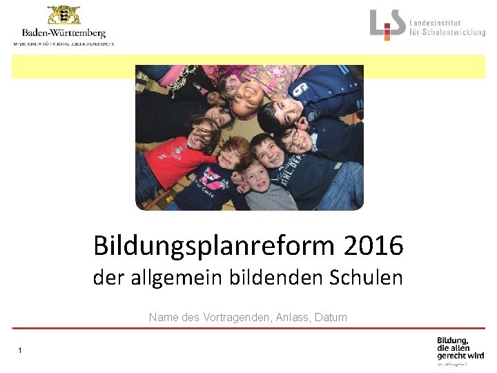 Bildungsplanreform 2016 der allgemein bildenden Schulen Name des Vortragenden, Anlass, Datum 1 