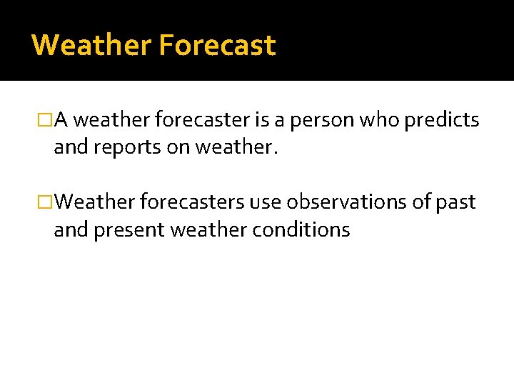 Weather Forecast �A weather forecaster is a person who predicts and reports on weather.