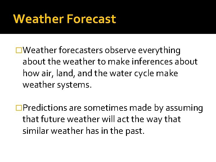 Weather Forecast �Weather forecasters observe everything about the weather to make inferences about how