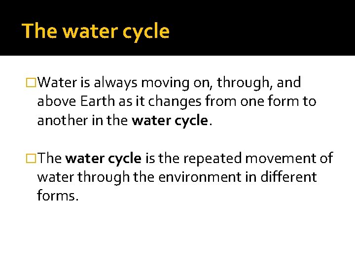 The water cycle �Water is always moving on, through, and above Earth as it