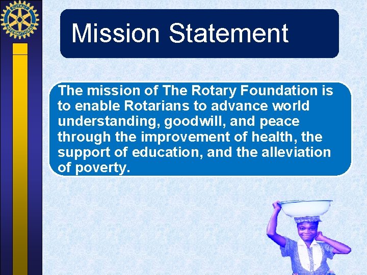 Mission Statement The mission of The Rotary Foundation is to enable Rotarians to advance