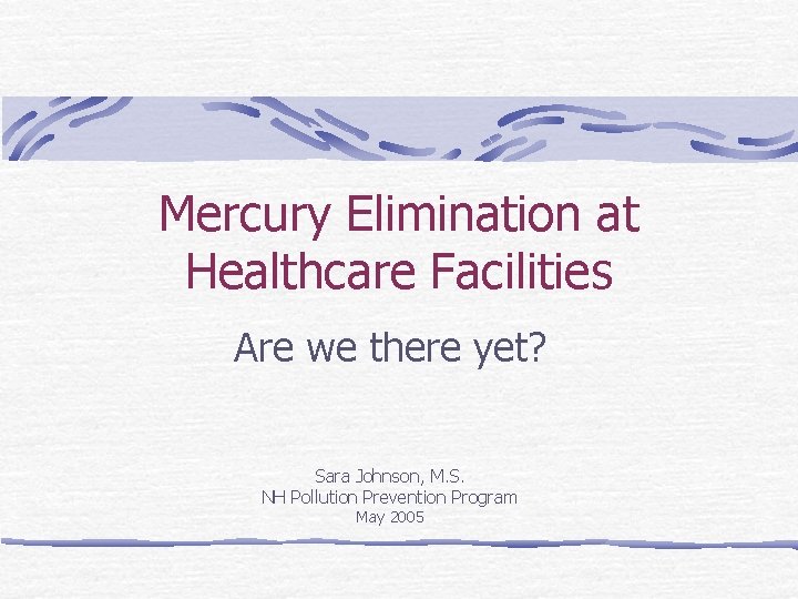 Mercury Elimination at Healthcare Facilities Are we there yet? Sara Johnson, M. S. NH