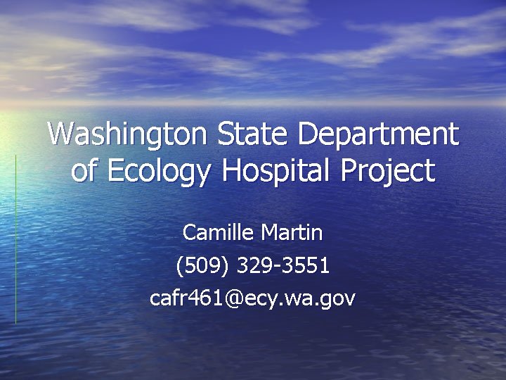 Washington State Department of Ecology Hospital Project Camille Martin (509) 329 -3551 cafr 461@ecy.