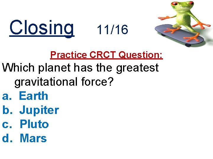 Closing 11/16 Practice CRCT Question: Which planet has the greatest gravitational force? a. Earth