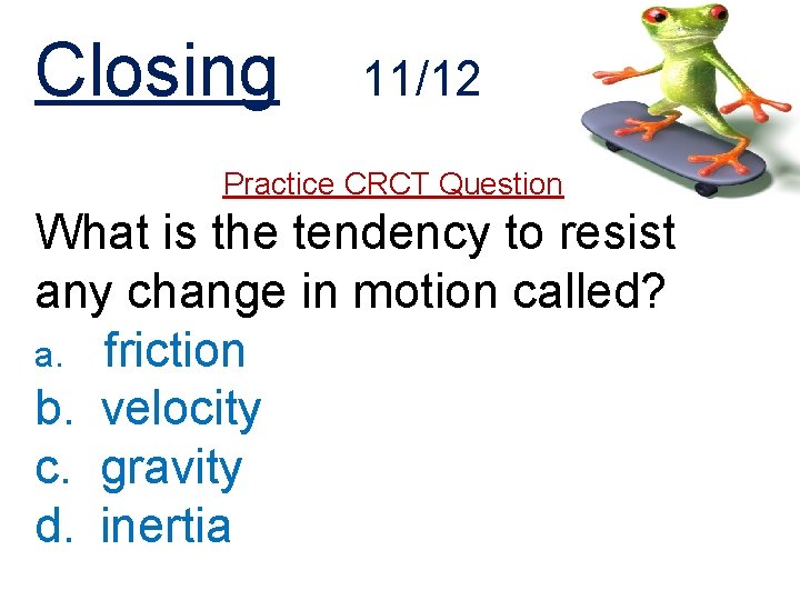 Closing 11/12 Practice CRCT Question What is the tendency to resist any change in