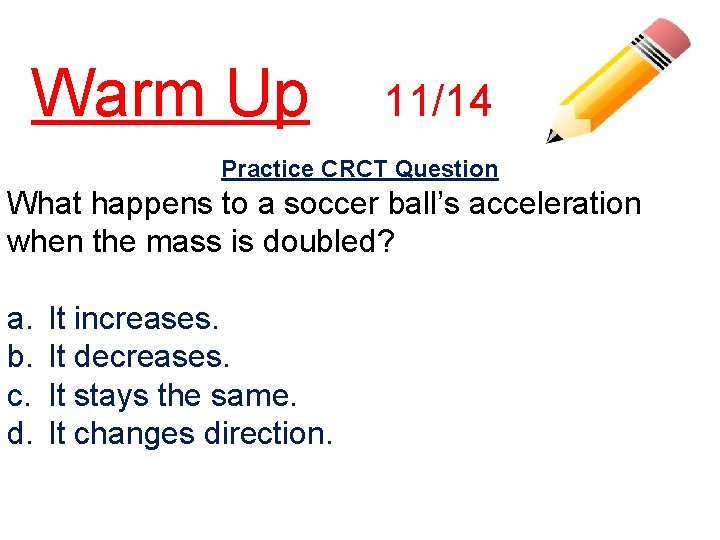 Warm Up 11/14 Practice CRCT Question What happens to a soccer ball’s acceleration when
