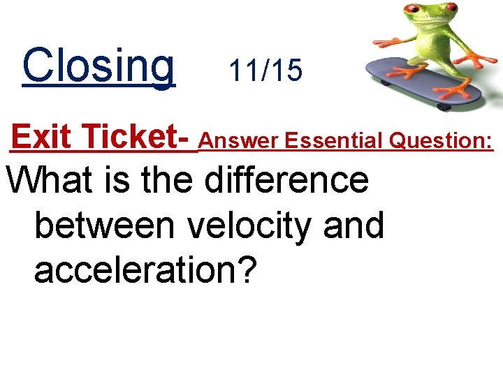 Closing 11/15 Exit Ticket- Answer Essential Question: What is the difference between velocity and