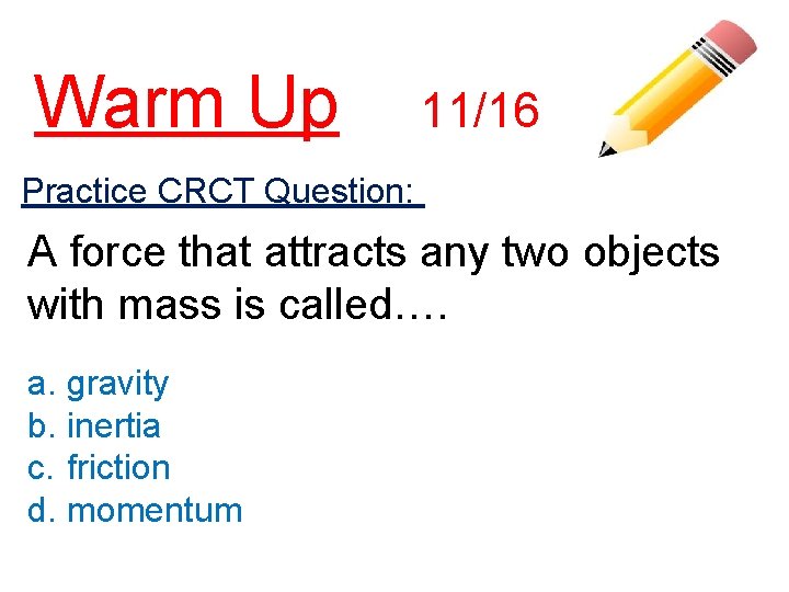 Warm Up 11/16 Practice CRCT Question: A force that attracts any two objects with