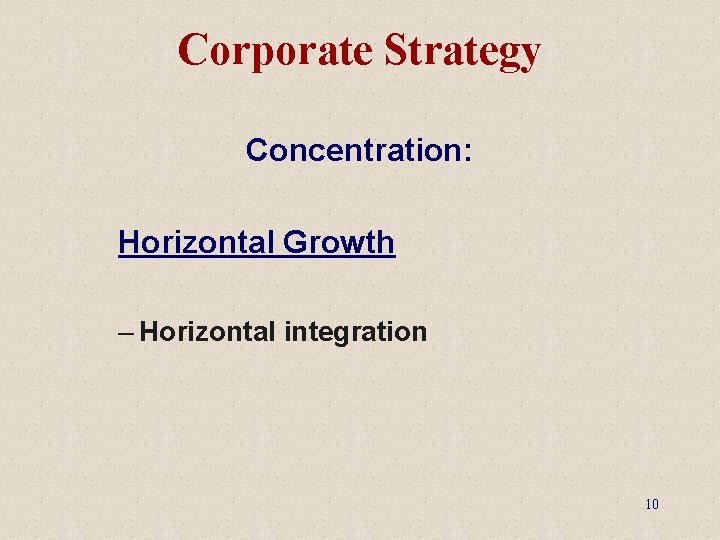 Corporate Strategy Concentration: Horizontal Growth – Horizontal integration 10 