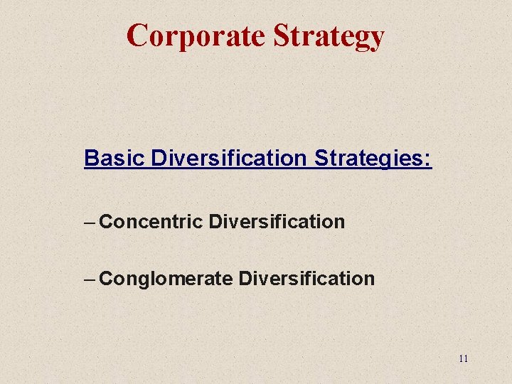 Corporate Strategy Basic Diversification Strategies: – Concentric Diversification – Conglomerate Diversification 11 