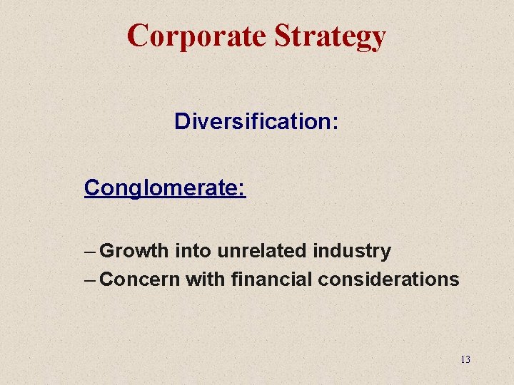 Corporate Strategy Diversification: Conglomerate: – Growth into unrelated industry – Concern with financial considerations