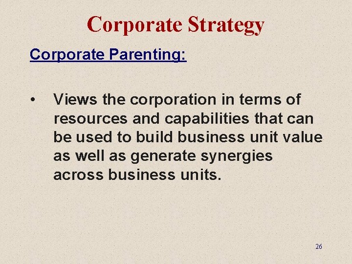 Corporate Strategy Corporate Parenting: • Views the corporation in terms of resources and capabilities