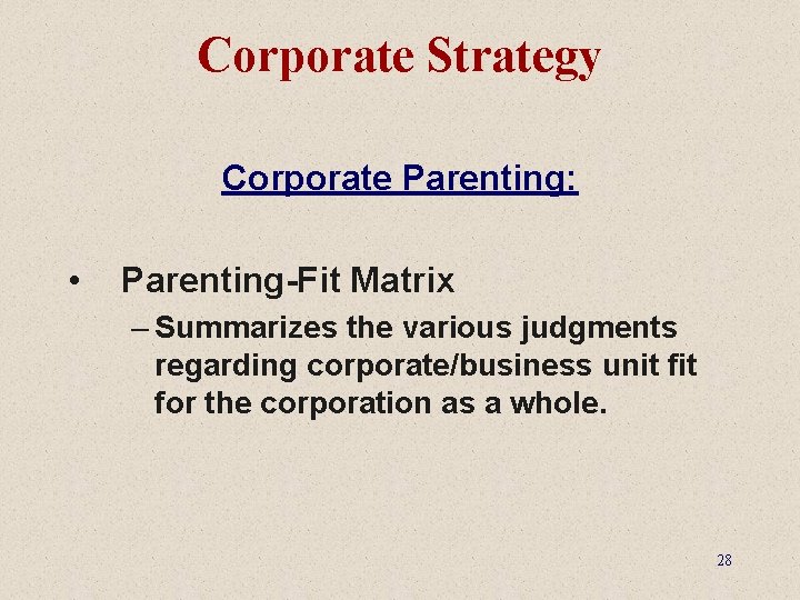 Corporate Strategy Corporate Parenting: • Parenting-Fit Matrix – Summarizes the various judgments regarding corporate/business