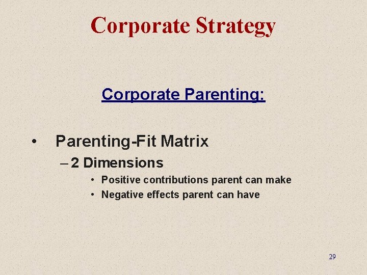 Corporate Strategy Corporate Parenting: • Parenting-Fit Matrix – 2 Dimensions • Positive contributions parent