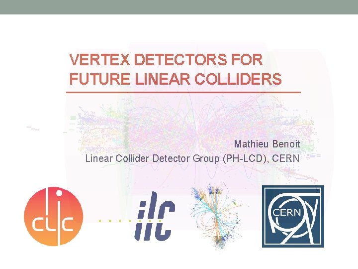 VERTEX DETECTORS FOR FUTURE LINEAR COLLIDERS Mathieu Benoit Linear Collider Detector Group (PH-LCD), CERN