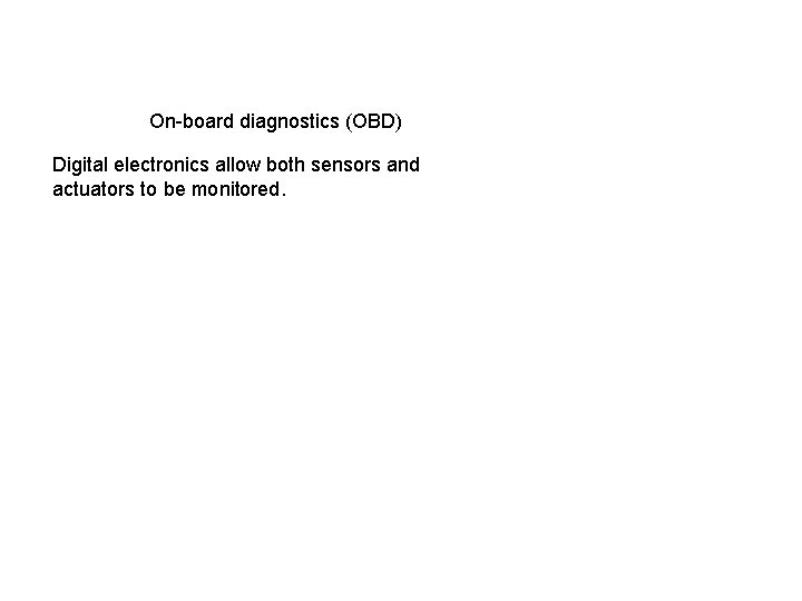 On-board diagnostics (OBD) Digital electronics allow both sensors and actuators to be monitored. 