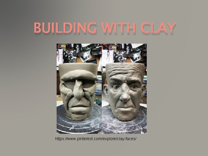 BUILDING WITH CLAY https: //www. pinterest. com/explore/clay-faces/ 
