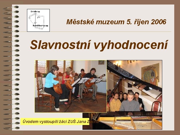 Městské muzeum 5. říjen 2006 Slavnostní vyhodnocení Úvodem vystoupili žáci ZUŠ Jana Zacha 