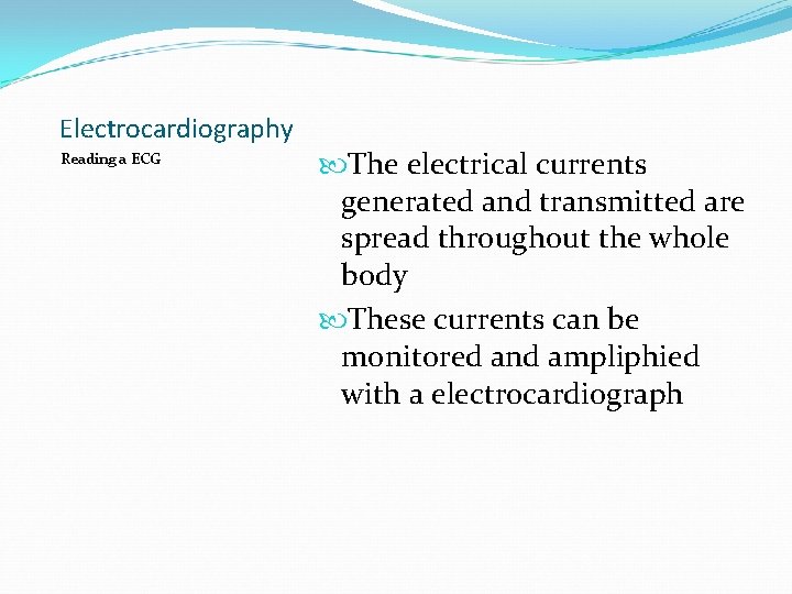 Electrocardiography Reading a ECG The electrical currents generated and transmitted are spread throughout the