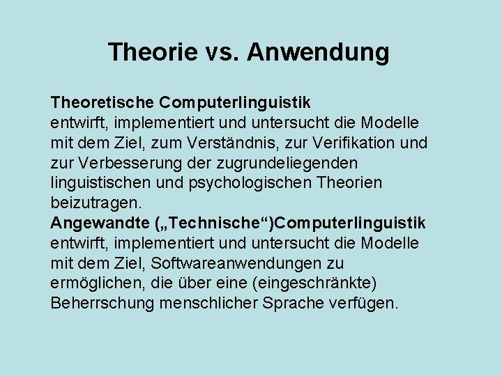 Theorie vs. Anwendung Theoretische Computerlinguistik entwirft, implementiert und untersucht die Modelle mit dem Ziel,