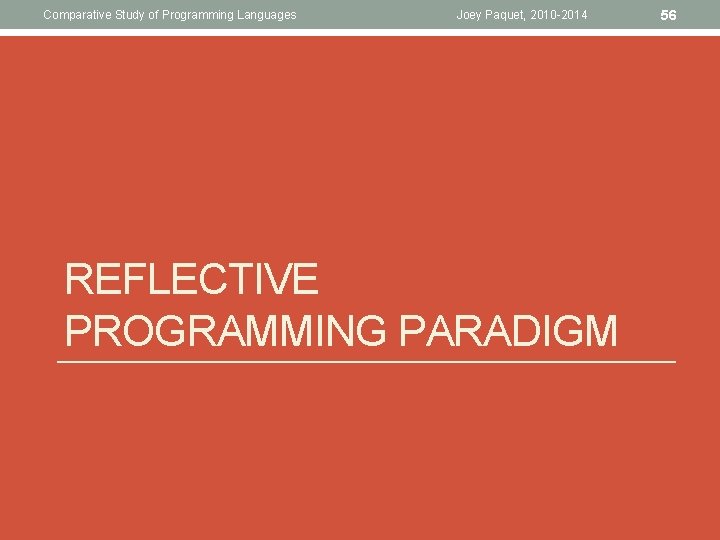 Comparative Study of Programming Languages Joey Paquet, 2010 -2014 REFLECTIVE PROGRAMMING PARADIGM 56 Comparative Study of Programming Languages Joey Paquet, 2010 -2014 REFLECTIVE PROGRAMMING PARADIGM 56