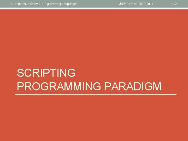 Comparative Study of Programming Languages Joey Paquet, 2010 -2014 SCRIPTING PROGRAMMING PARADIGM 62 Comparative Study of Programming Languages Joey Paquet, 2010 -2014 SCRIPTING PROGRAMMING PARADIGM 62