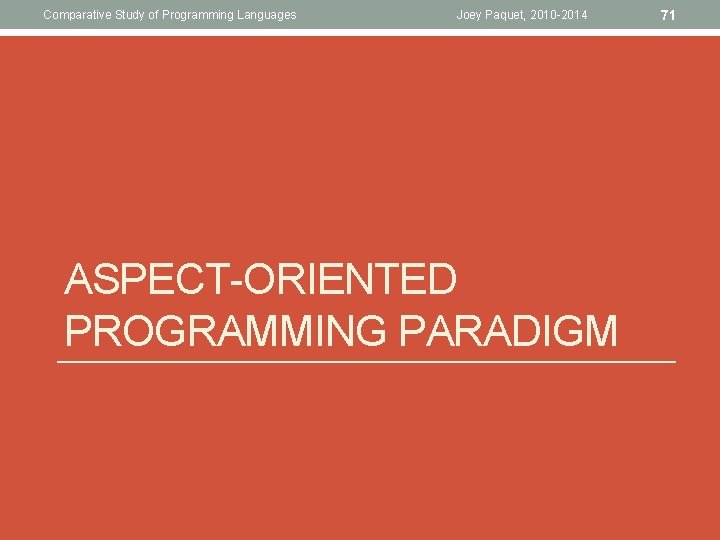 Comparative Study of Programming Languages Joey Paquet, 2010 -2014 ASPECT-ORIENTED PROGRAMMING PARADIGM 71 Comparative Study of Programming Languages Joey Paquet, 2010 -2014 ASPECT-ORIENTED PROGRAMMING PARADIGM 71