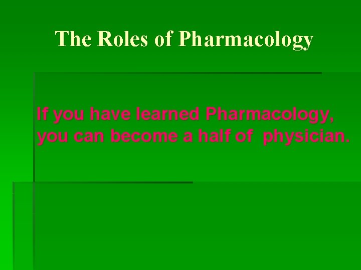 The Roles of Pharmacology If you have learned Pharmacology, you can become a half