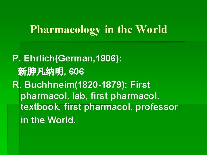 Pharmacology in the World P. Ehrlich(German, 1906): 新胂凡纳明, 606 R. Buchhneim(1820 -1879): First pharmacol.