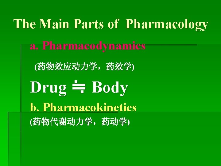 The Main Parts of Pharmacology a. Pharmacodynamics (药物效应动力学，药效学) Drug ≒ Body b. Pharmacokinetics (药物代谢动力学，药动学)