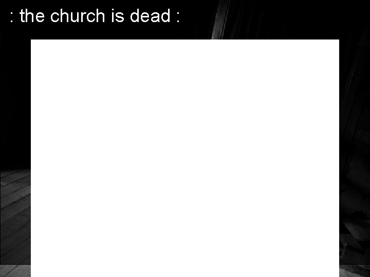 : the church is dead : 